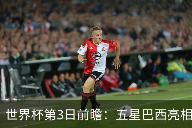 世界杯第3日前瞻：五星巴西亮相 亚足联球队面临“欧洲大考”